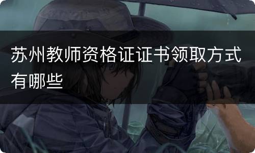 苏州教师资格证证书领取方式有哪些