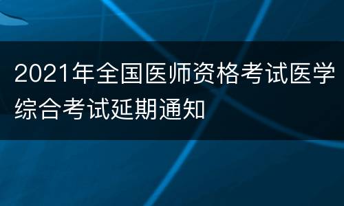 2021年全国医师资格考试医学综合考试延期通知