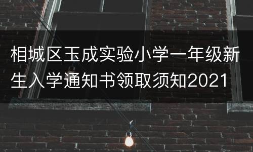 相城区玉成实验小学一年级新生入学通知书领取须知2021