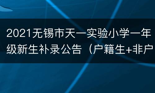 2021无锡市天一实验小学一年级新生补录公告（户籍生+非户籍生）
