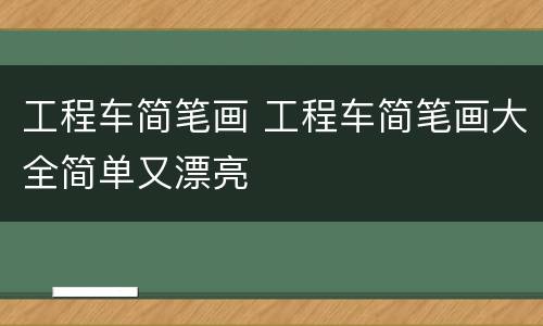 工程车简笔画 工程车简笔画大全简单又漂亮