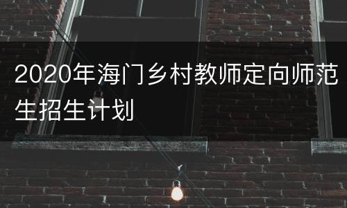 2020年海门乡村教师定向师范生招生计划