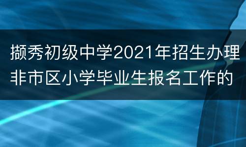 撷秀初级中学2021年招生办理非市区小学毕业生报名工作的通知