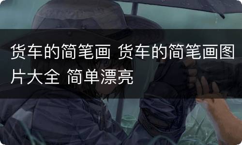 货车的简笔画 货车的简笔画图片大全 简单漂亮