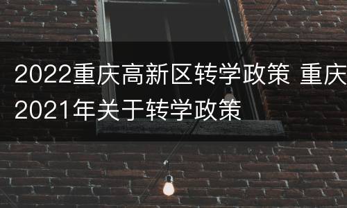 2022重庆高新区转学政策 重庆2021年关于转学政策