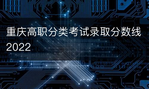 重庆高职分类考试录取分数线2022