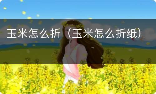 玉米怎么折（玉米怎么折纸）