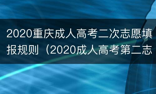 2020重庆成人高考二次志愿填报规则（2020成人高考第二志愿）
