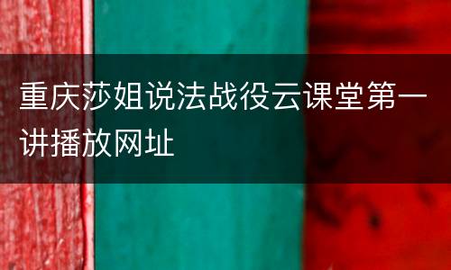重庆莎姐说法战役云课堂第一讲播放网址
