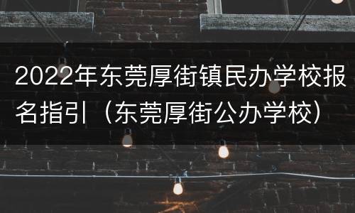 2022年东莞厚街镇民办学校报名指引（东莞厚街公办学校）