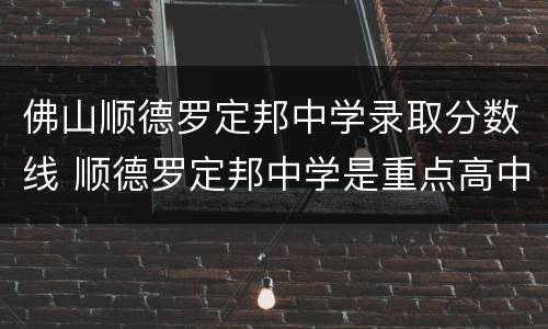 佛山顺德罗定邦中学录取分数线 顺德罗定邦中学是重点高中吗