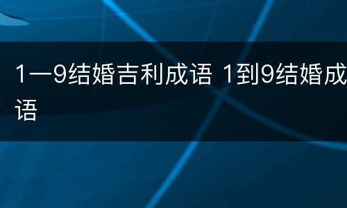1一9结婚吉利成语 1到9结婚成语