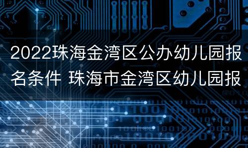 2022珠海金湾区公办幼儿园报名条件 珠海市金湾区幼儿园报名时间