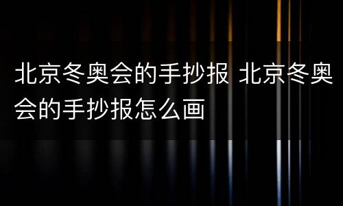 北京冬奥会的手抄报 北京冬奥会的手抄报怎么画