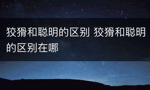 狡猾和聪明的区别 狡猾和聪明的区别在哪