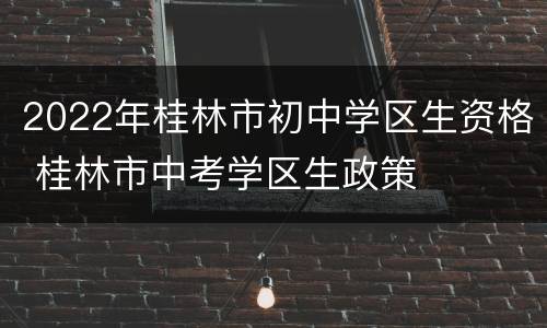 2022年桂林市初中学区生资格 桂林市中考学区生政策
