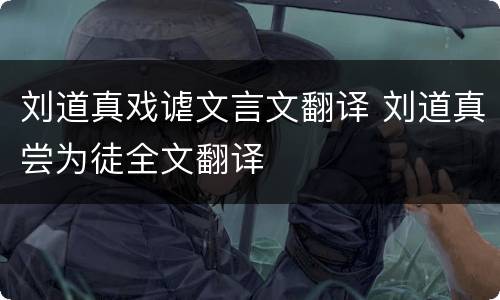 刘道真戏谑文言文翻译 刘道真尝为徒全文翻译