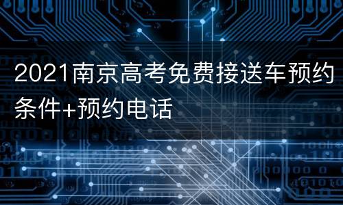 2021南京高考免费接送车预约条件+预约电话