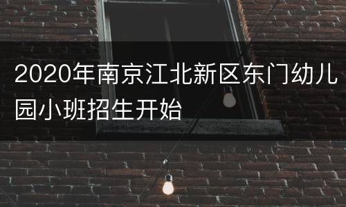 2020年南京江北新区东门幼儿园小班招生开始