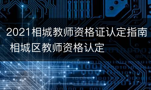2021相城教师资格证认定指南 相城区教师资格认定