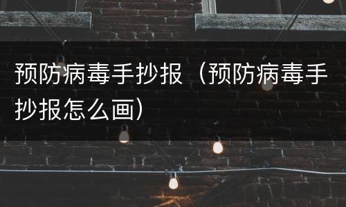 预防病毒手抄报（预防病毒手抄报怎么画）