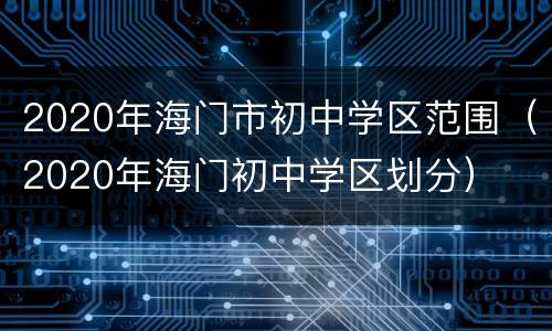 2020年海门市初中学区范围（2020年海门初中学区划分）