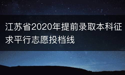 江苏省2020年提前录取本科征求平行志愿投档线