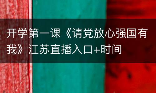 开学第一课《请党放心强国有我》江苏直播入口+时间