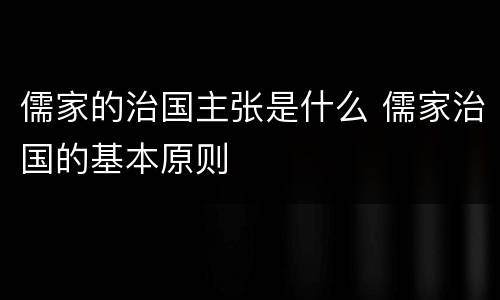 儒家的治国主张是什么 儒家治国的基本原则
