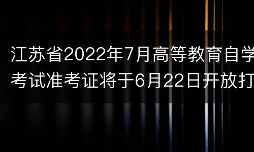 江苏省2022年7月高等教育自学考试准考证将于6月22日开放打印