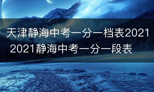 天津静海中考一分一档表2021 2021静海中考一分一段表
