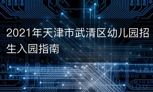 2021年天津市武清区幼儿园招生入园指南