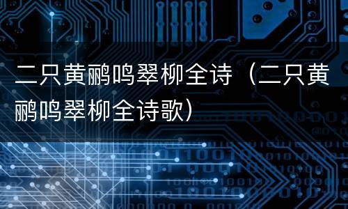 二只黄鹂鸣翠柳全诗（二只黄鹂鸣翠柳全诗歌）