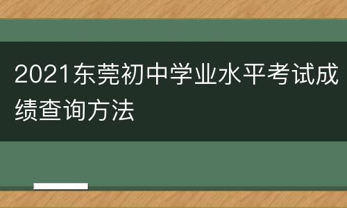 2021东莞初中学业水平考试成绩查询方法