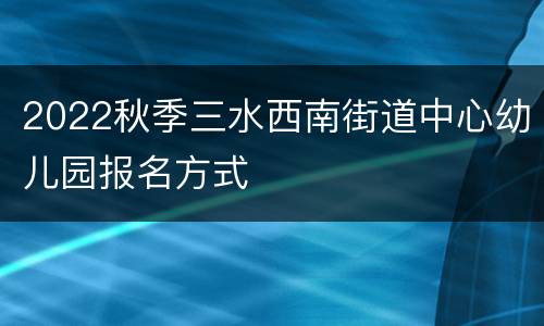 2022秋季三水西南街道中心幼儿园报名方式