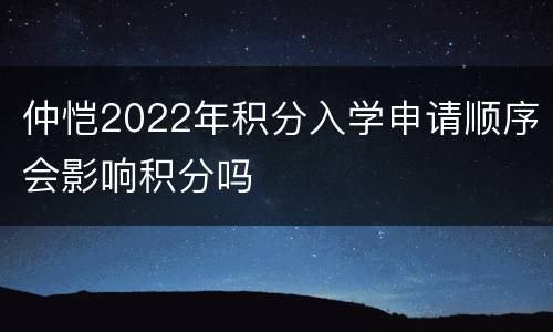 仲恺2022年积分入学申请顺序会影响积分吗