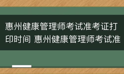 惠州健康管理师考试准考证打印时间 惠州健康管理师考试准考证打印时间