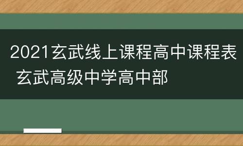 2021玄武线上课程高中课程表 玄武高级中学高中部