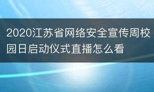 2020江苏省网络安全宣传周校园日启动仪式直播怎么看