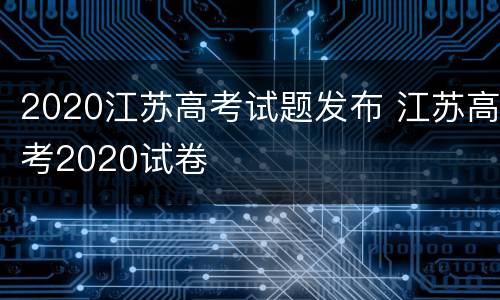 2020江苏高考试题发布 江苏高考2020试卷