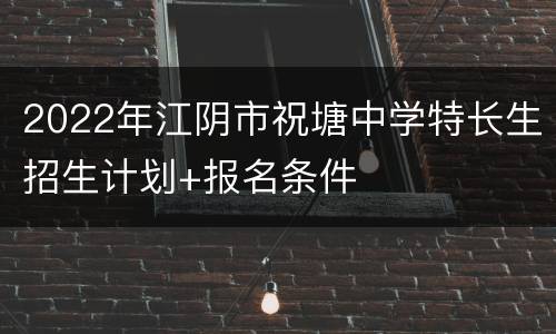 2022年江阴市祝塘中学特长生招生计划+报名条件
