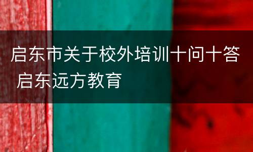 启东市关于校外培训十问十答 启东远方教育