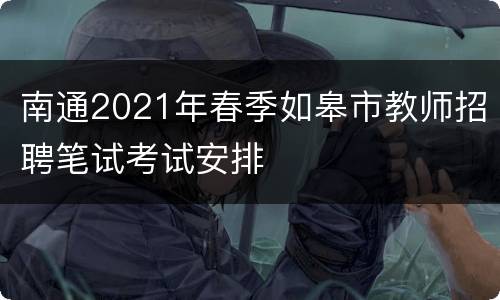 南通2021年春季如皋市教师招聘笔试考试安排