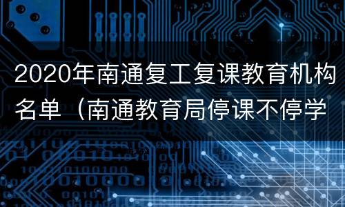 2020年南通复工复课教育机构名单（南通教育局停课不停学）