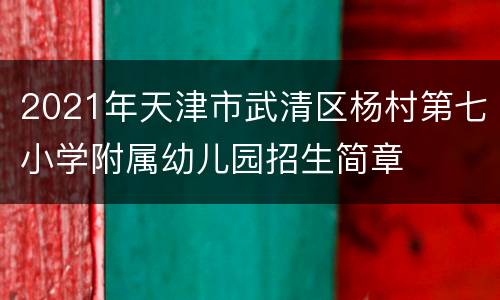 2021年天津市武清区杨村第七小学附属幼儿园招生简章