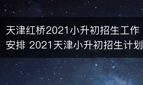 天津红桥2021小升初招生工作安排 2021天津小升初招生计划