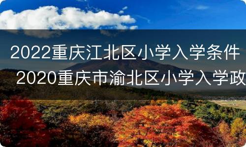 2022重庆江北区小学入学条件 2020重庆市渝北区小学入学政策