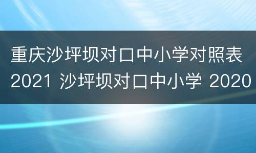 重庆沙坪坝对口中小学对照表2021 沙坪坝对口中小学 2020