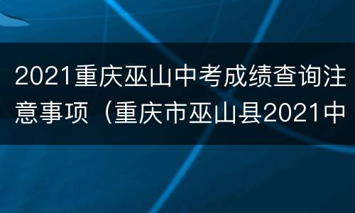 2021重庆巫山中考成绩查询注意事项（重庆市巫山县2021中考成绩查询）