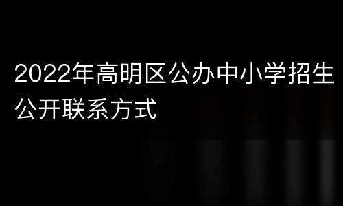 2022年高明区公办中小学招生公开联系方式